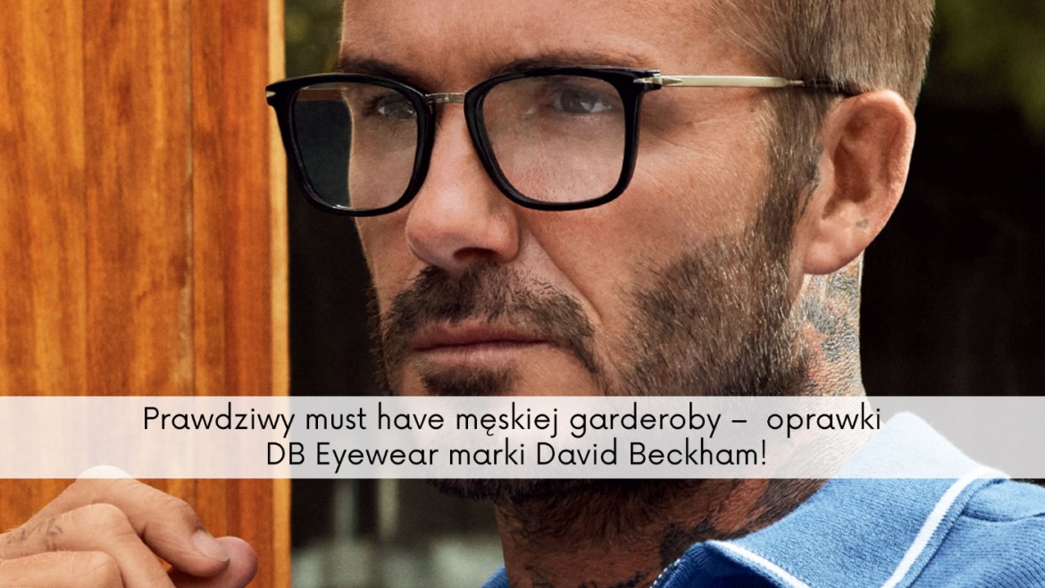 Prawdziwy must have męskiej garderoby – oprawki DB Eyewear marki David Beckham! Sprawdź jaki model wybrać!