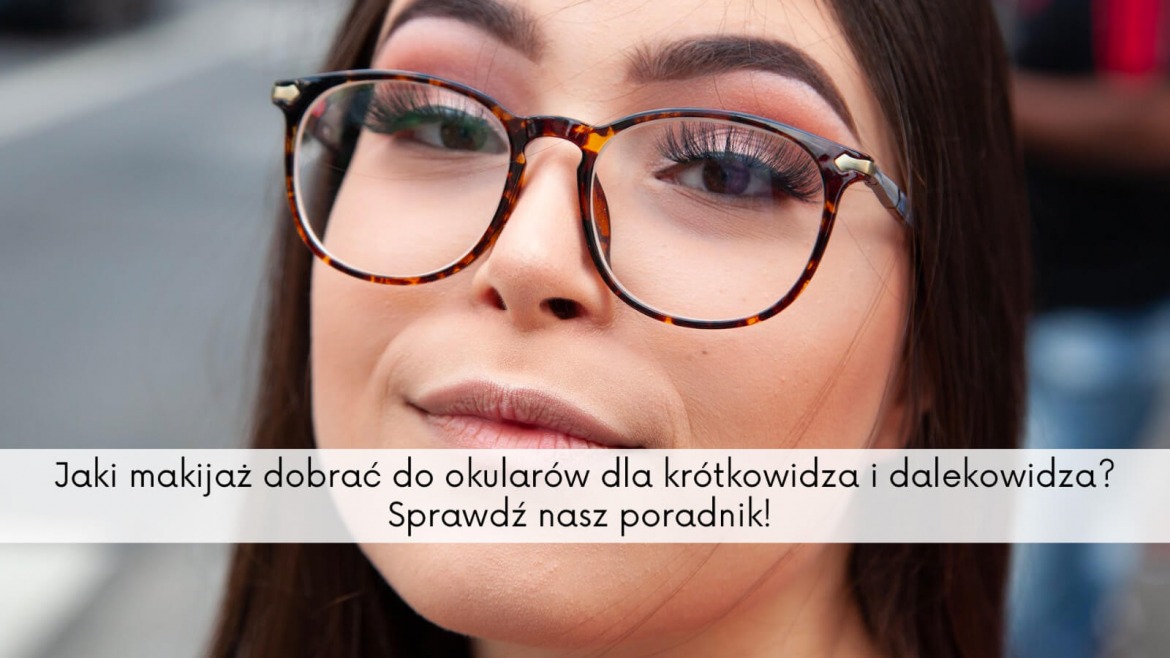 Makijaż do okularów dla krótkowidza i dalekowidza – porady ekspertów  Eyephoria
